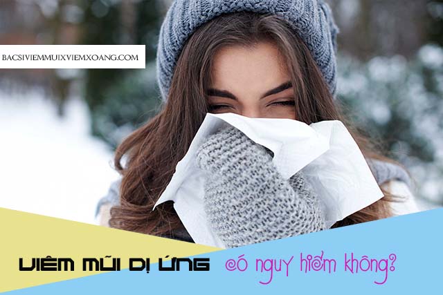 Viêm mũi dị ứng có nguy hiểm không? bệnh viêm mũi có nguy hiểm không