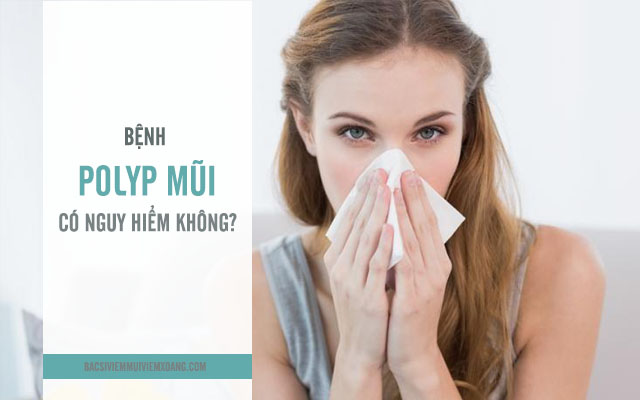 Bệnh polyp mũi có nguy hiểm không?