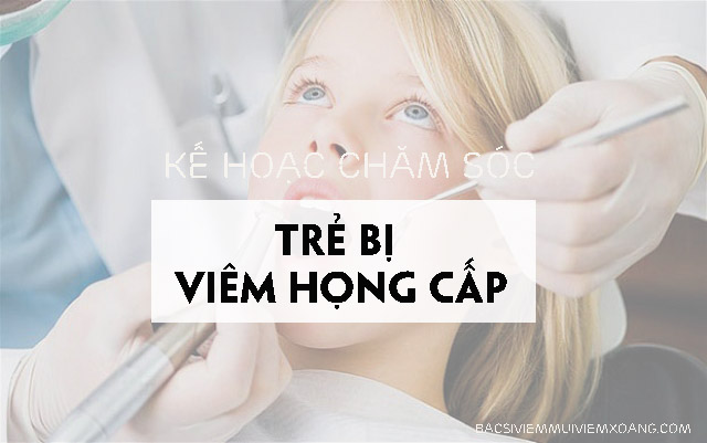 Lập kế hoạch chăm sóc trẻ bị viêm họng cấp Cần có chế độ chăm sóc trẻ bị viêm họng cấp hợp lý
